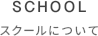 SCHOOL スクールについて